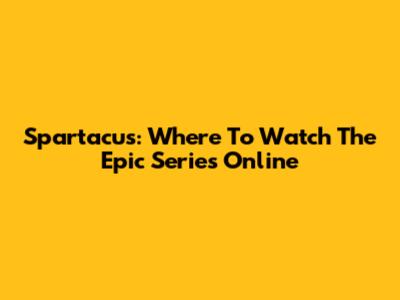 Spartacus: Where To Watch The Epic Series Online
