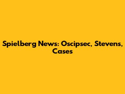 Spielberg News: Oscipsec, Stevens, Cases
