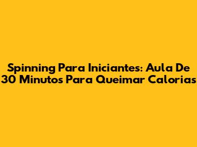 Spinning Para Iniciantes: Aula De 30 Minutos Para Queimar Calorias