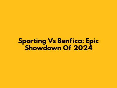 Sporting Vs Benfica: Epic Showdown Of 2024