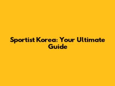 Sportist Korea: Your Ultimate Guide