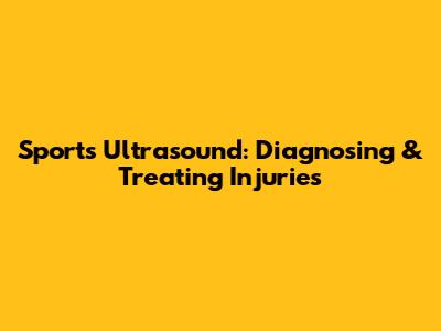 Sports Ultrasound: Diagnosing & Treating Injuries