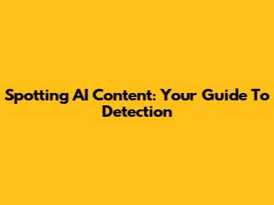 Spotting AI Content: Your Guide To Detection