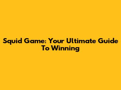 Squid Game: Your Ultimate Guide To Winning