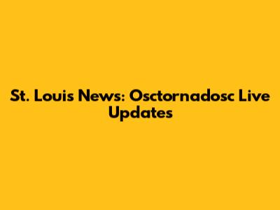 St. Louis News: Osctornadosc Live Updates