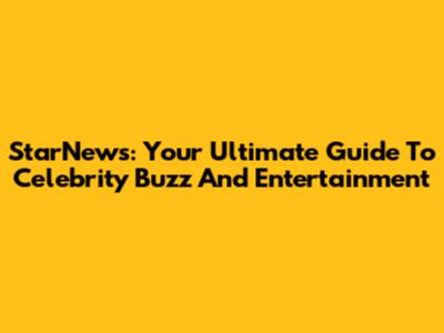 StarNews: Your Ultimate Guide To Celebrity Buzz And Entertainment