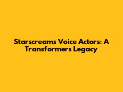 Starscream's Voice Actors: A Transformers Legacy