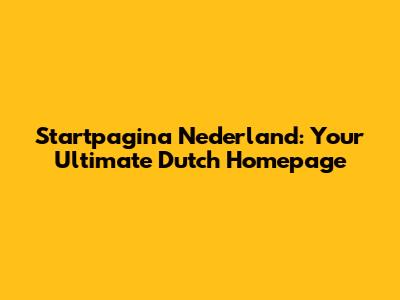 Startpagina Nederland: Your Ultimate Dutch Homepage