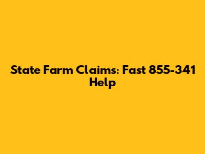 State Farm Claims: Fast 855-341 Help