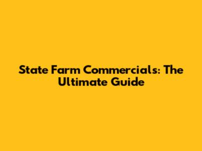 State Farm Commercials: The Ultimate Guide