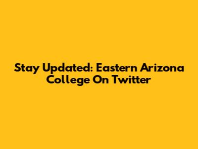 Stay Updated: Eastern Arizona College On Twitter