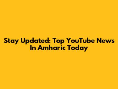 Stay Updated: Top YouTube News In Amharic Today