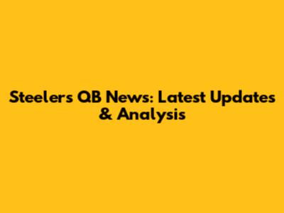 Steelers QB News: Latest Updates & Analysis