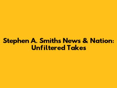 Stephen A. Smith's News & Nation: Unfiltered Takes