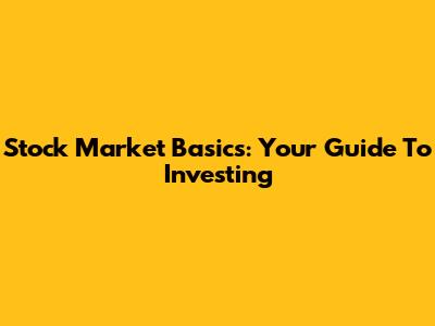 Stock Market Basics: Your Guide To Investing