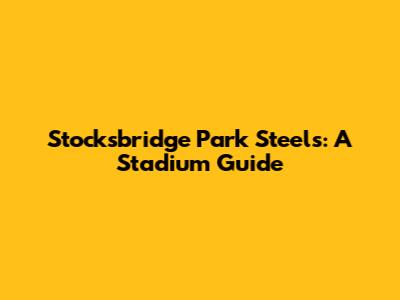 Stocksbridge Park Steels: A Stadium Guide