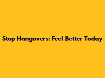 Stop Hangovers: Feel Better Today