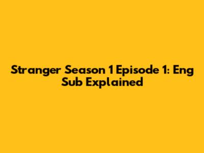 Stranger Season 1 Episode 1: Eng Sub Explained