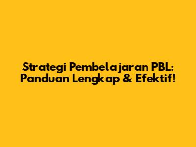 Strategi Pembelajaran PBL: Panduan Lengkap & Efektif!