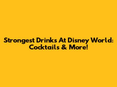 Strongest Drinks At Disney World: Cocktails & More!