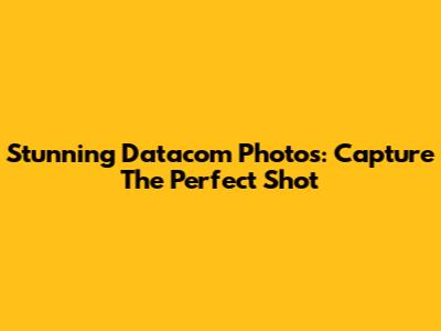 Stunning Datacom Photos: Capture The Perfect Shot