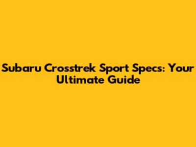 Subaru Crosstrek Sport Specs: Your Ultimate Guide