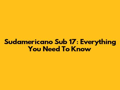 Sudamericano Sub 17: Everything You Need To Know