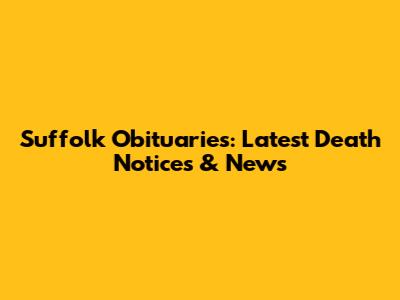 Suffolk Obituaries: Latest Death Notices & News