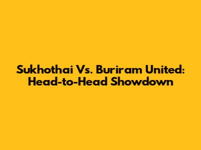 Sukhothai Vs. Buriram United: Head-to-Head Showdown