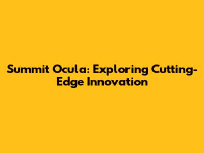 Summit Ocula: Exploring Cutting-Edge Innovation