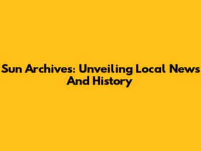 Sun Archives: Unveiling Local News And History