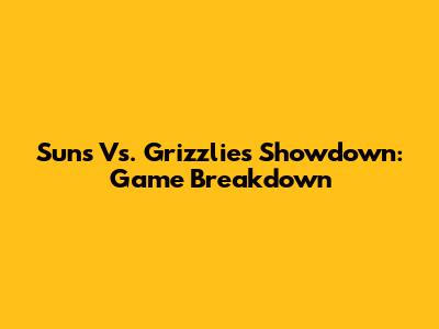 Suns Vs. Grizzlies Showdown: Game Breakdown