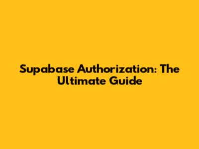 Supabase Authorization: The Ultimate Guide
