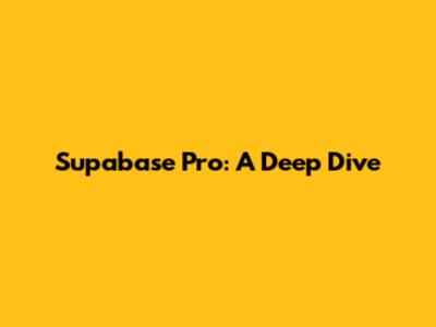 Supabase Pro: A Deep Dive
