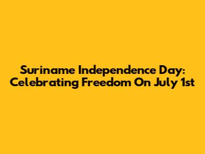 Suriname Independence Day: Celebrating Freedom On July 1st