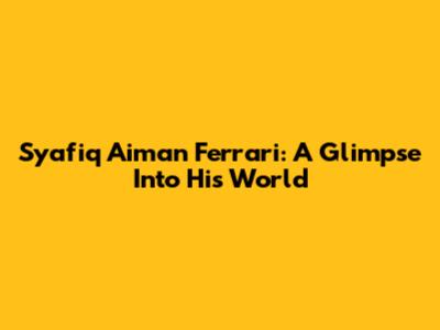 Syafiq Aiman Ferrari: A Glimpse Into His World