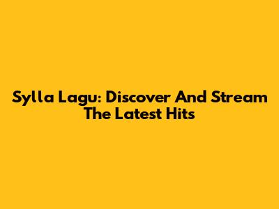 Sylla Lagu: Discover And Stream The Latest Hits