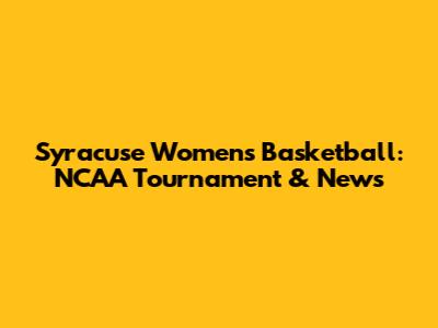 Syracuse Women's Basketball: NCAA Tournament & News