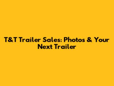 T&T Trailer Sales: Photos & Your Next Trailer