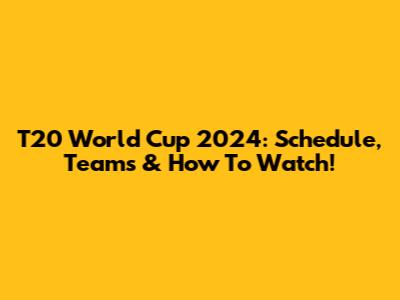 T20 World Cup 2024: Schedule, Teams & How To Watch!