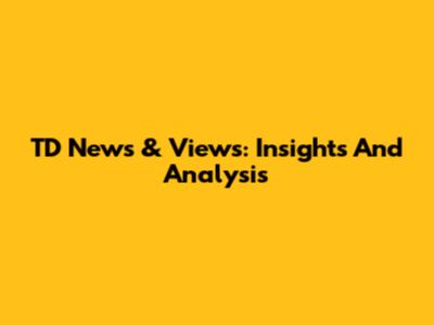 TD News & Views: Insights And Analysis