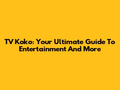 TV Koko: Your Ultimate Guide To Entertainment And More