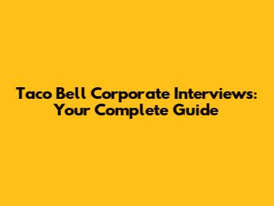 Taco Bell Corporate Interviews: Your Complete Guide