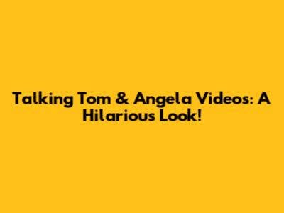 Talking Tom & Angela Videos: A Hilarious Look!