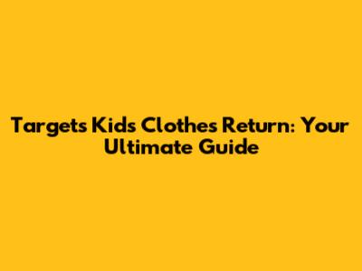 Target's Kids' Clothes Return: Your Ultimate Guide