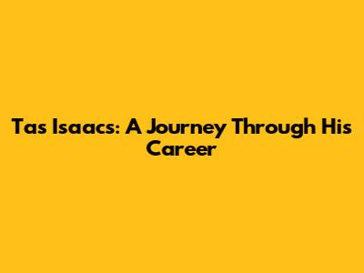 Tas Isaacs: A Journey Through His Career