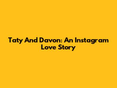 Taty And Davon: An Instagram Love Story