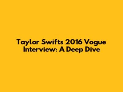 Taylor Swift's 2016 Vogue Interview: A Deep Dive