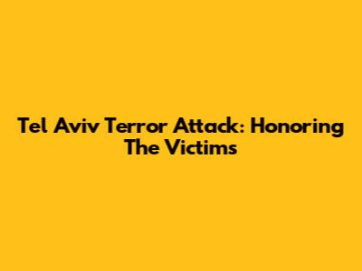 Tel Aviv Terror Attack: Honoring The Victims