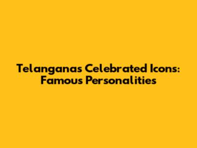 Telangana's Celebrated Icons: Famous Personalities